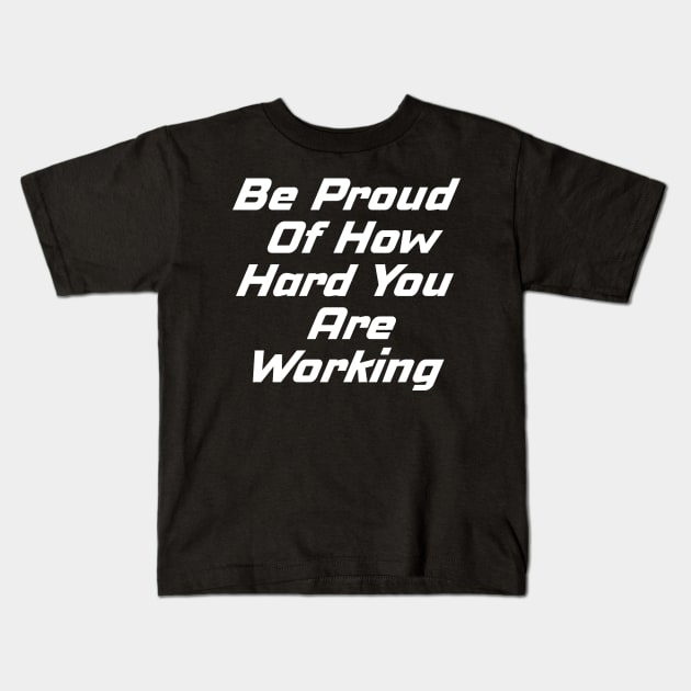 Be Proud Of How Hard You Are Working Kids T-Shirt by Prossori